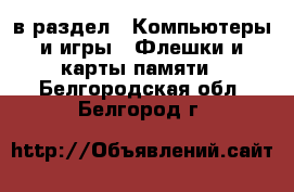  в раздел : Компьютеры и игры » Флешки и карты памяти . Белгородская обл.,Белгород г.